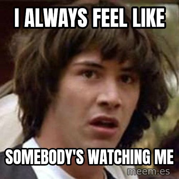 Conspiracy Keanu meme: I always feel like / somebody's watching me