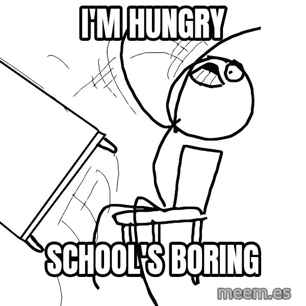 Desk Flip Rage Guy meme: i'm hungry / school's boring