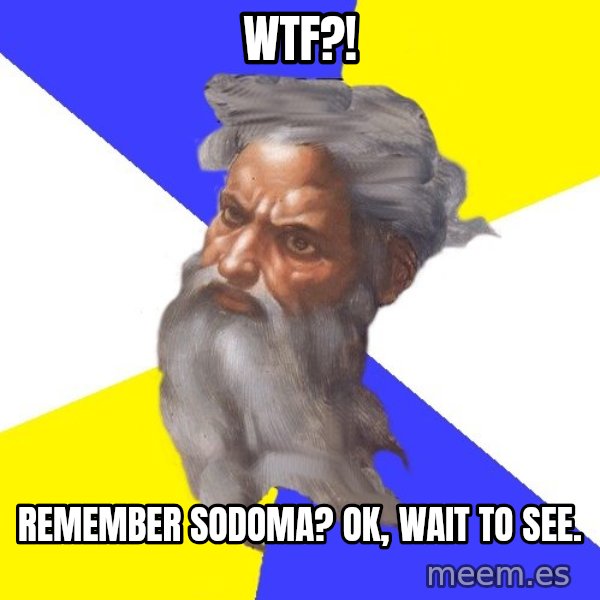 God meme: WTF?! / Remember Sodoma? Ok, wait to see.