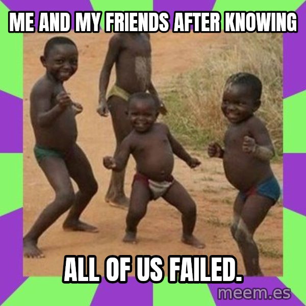 african kids dancing meme: Me and my friends after knowing / all of us failed.