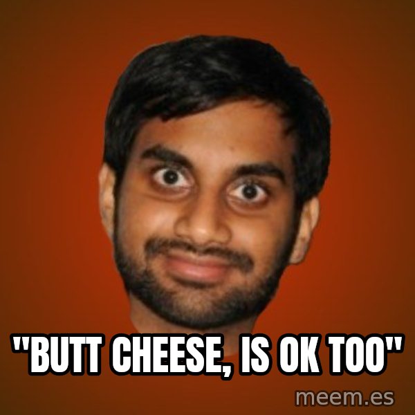 Generic Indian Guy meme: ''BUTT CHEESE, IS OK TOO''