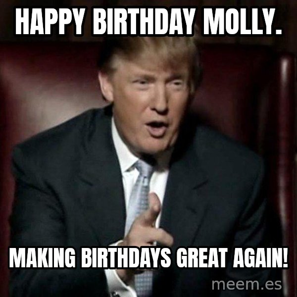 Donald Trump meme: Happy Birthday Molly. / Making Birthdays great again!