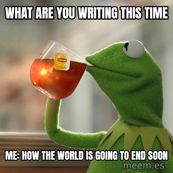 Kermit The Frog Drinking Tea meme: What are you writing this time / Me: how the world is going to end soon