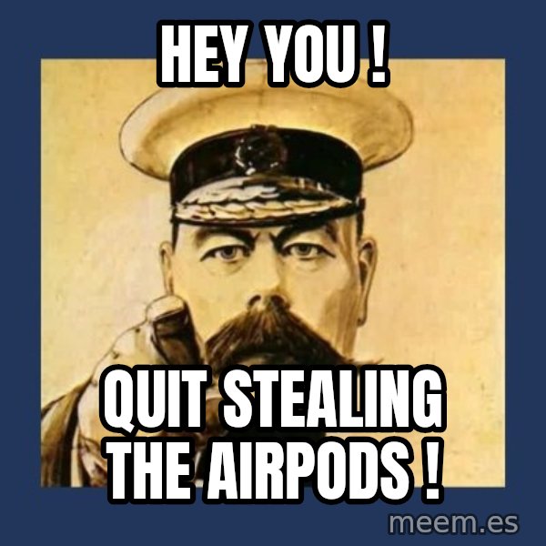 your country needs you meme: Hey you ! / Quit stealing the AirPods !