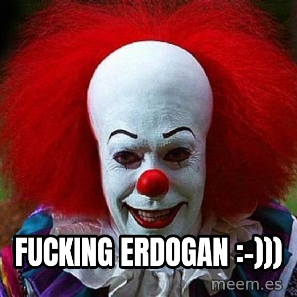 Pennywise the Clown meme: fucking Erdogan :-)))
