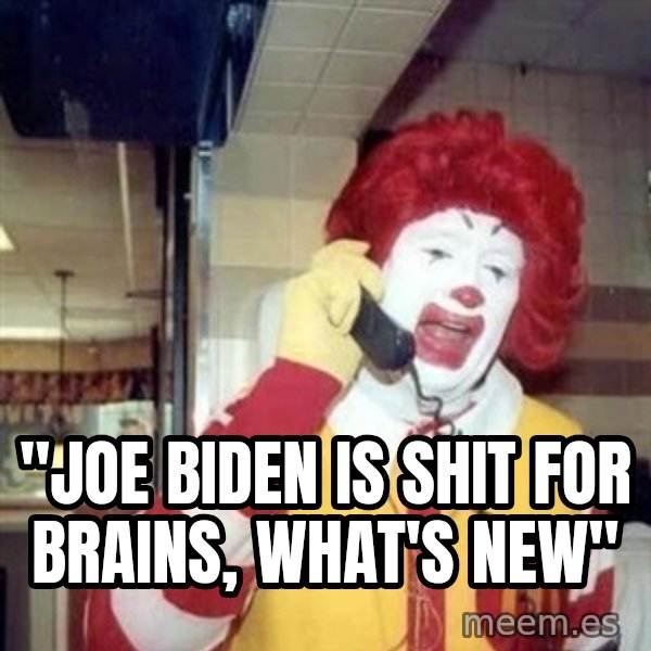 Ronald Mcdonald Call meme: ''JOE BIDEN IS SHIT FOR BRAINS, WHAT'S NEW''