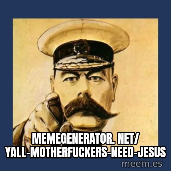 your country needs you meme: memegenerator. net/ Yall-Motherfuckers-Need-Jesus