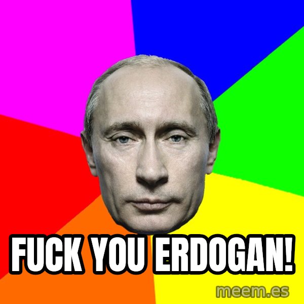Putin Says meme: Fuck you Erdogan!