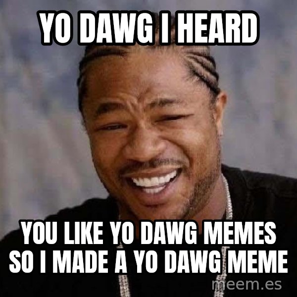 Yo Dawg meme: YO DAWG I HEARD / YOU LIKE YO DAWG MEMES SO I MADE A YO DAWG MEME