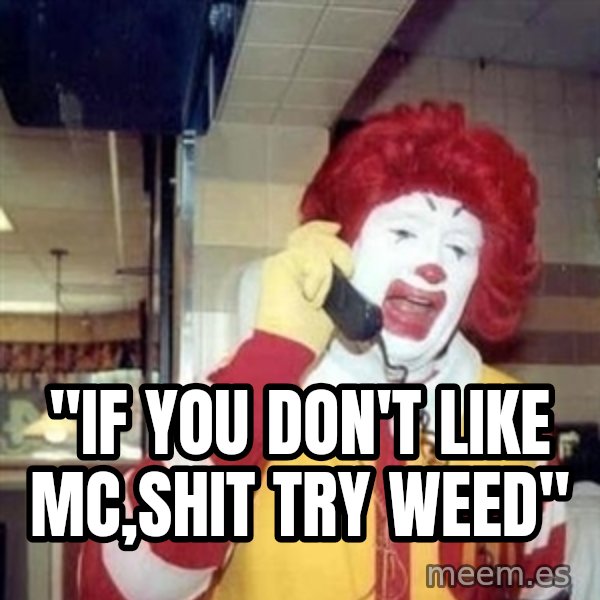 Ronald Mcdonald Call meme: ''IF YOU DON'T LIKE MC,SHIT TRY WEED''