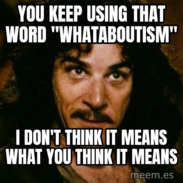 You keep using that word, I don't think it means what you think it means meme: You keep using that word "Whataboutism" / I don't think it means what you think it means