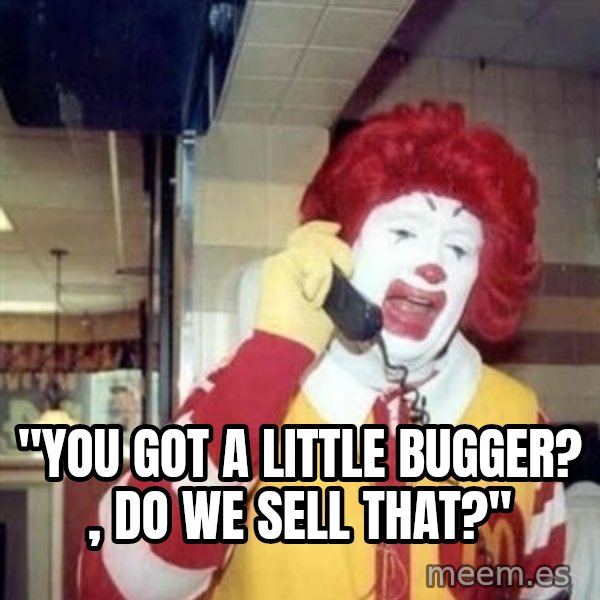 Ronald Mcdonald Call meme: ''YOU GOT A LITTLE BUGGER? , DO WE SELL THAT?''