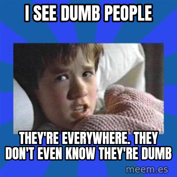 i see dead people meme: I see dumb people / they're everywhere. they don't even know they're dumb