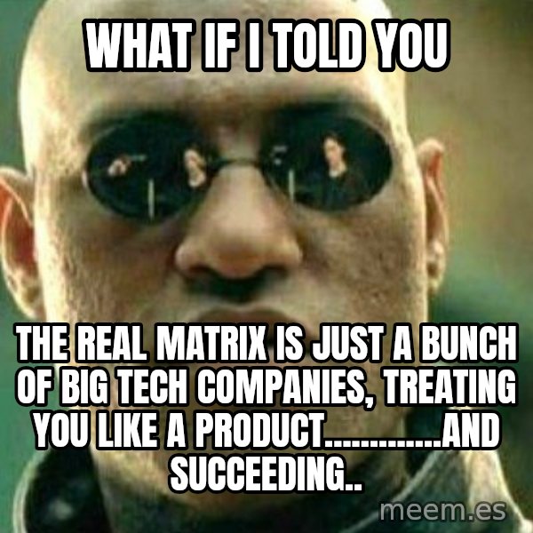 What If I Told You meme: WHAT IF I TOLD YOU / THE real matrix is just a bunch of big tech companies, treating you like a product.............and succeeding..