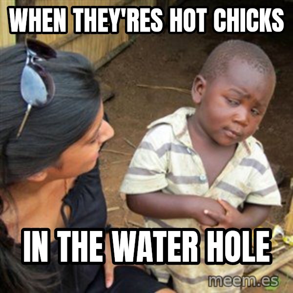 Skeptical 3rd World Kid meme: when they'res hot chicks / in the water hole