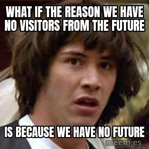 Conspiracy Keanu meme: What if the reason we have no visitors from the future / Is because we have no future