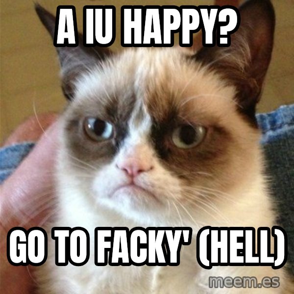 Grumpy Cat  meme: A iu happy? / Go to facky' (hell)
