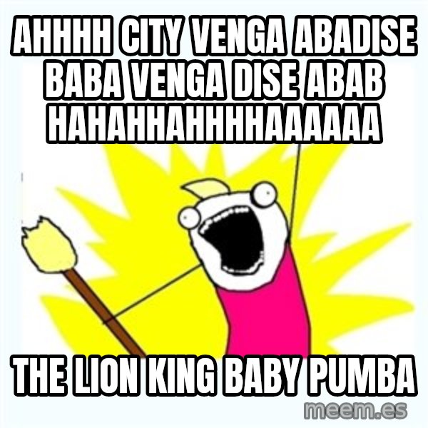 All the things meme: ahhhh city venga abadise baba venga dise abab hahahhahhhhaaaaaa / the lion king baby pumba