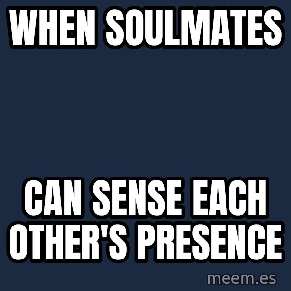 Blank Black meme: WHEN SOULMATES / CAN SENSE EACH OTHER'S PRESENCE