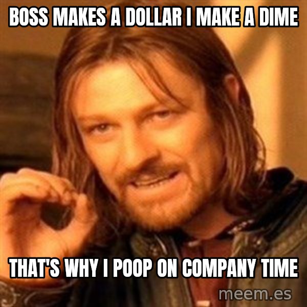 One Does Not Simply meme: boss makes a dollar I make a dime / that's why I poop on company time