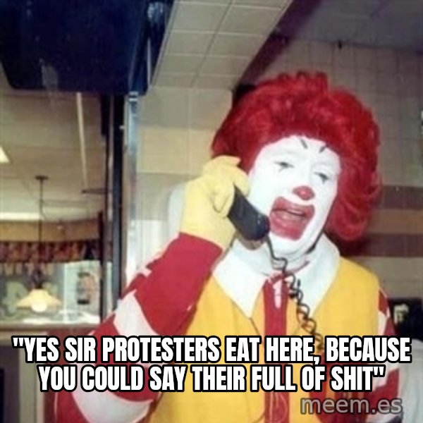 Ronald Mcdonald Call meme: ''YES SIR PROTESTERS EAT HERE, BECAUSE YOU COULD SAY THEIR FULL OF SHIT''