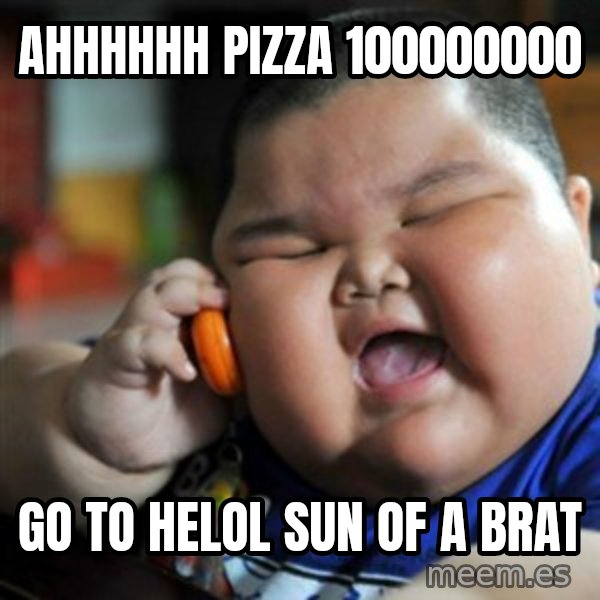 fat chinese kid meme: ahhhhhh pizza  100000000 / go to helol  sun of a brat