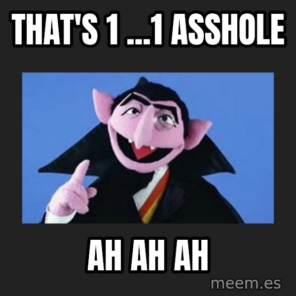The Count from Sesame Street meme: That's 1 ...1 asshole / Ah ah ah