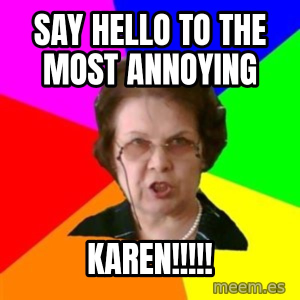 teacher meme: Say Hello to the most annoying / KAREN!!!!!