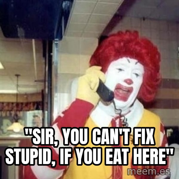 Ronald Mcdonald Call meme: ''SIR, YOU CAN'T FIX STUPID, IF YOU EAT HERE''