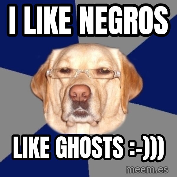 Racist Dog meme: i like negros / like ghosts :-)))