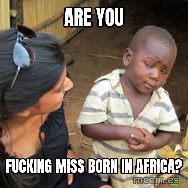 Skeptical 3rd World Kid meme: are you / fucking miss born in Africa?