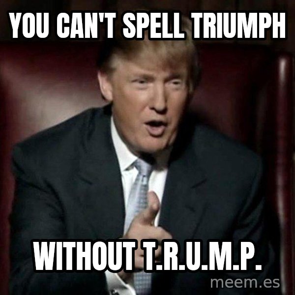 Donald Trump meme: YOU CAN'T SPELL TRIUMPH / WITHOUT T.R.U.M.P.