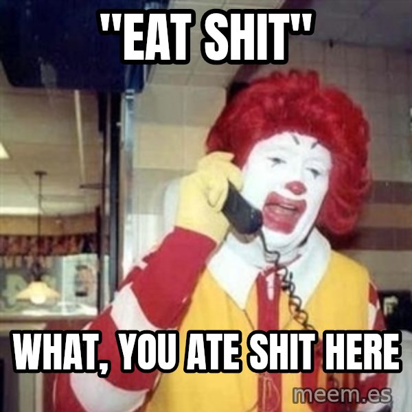 Ronald Mcdonald Call meme: ''EAT SHIT'' / WHAT, YOU ATE SHIT HERE