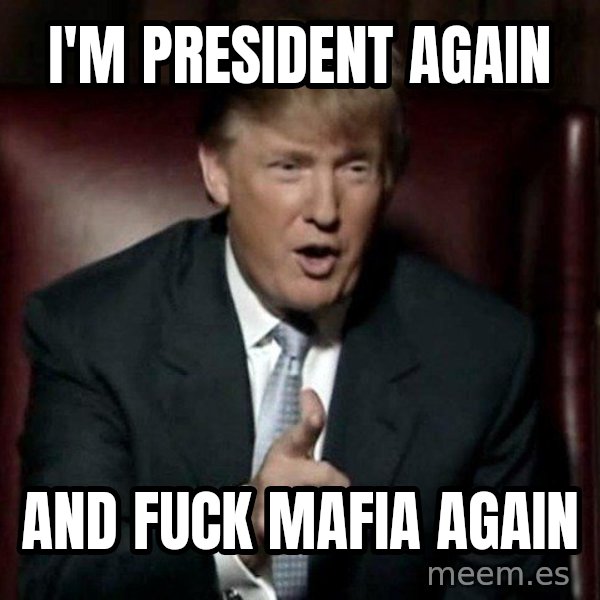 Donald Trump meme: I'm president again / And fuck mafia again