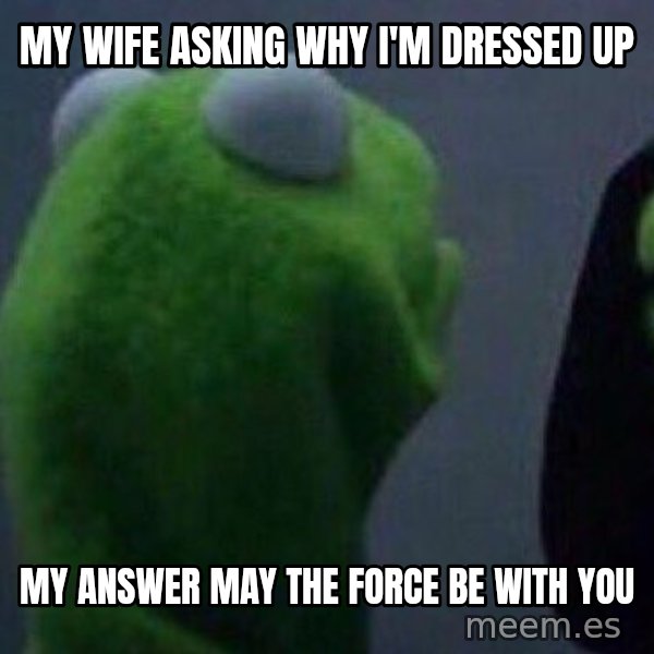 Evil kermit meme: my wife asking why i'm dressed up / My answer may the force be with you