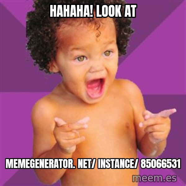 Baby $wag meme: Hahaha! Look at / memegenerator. net/ instance/ 85066531