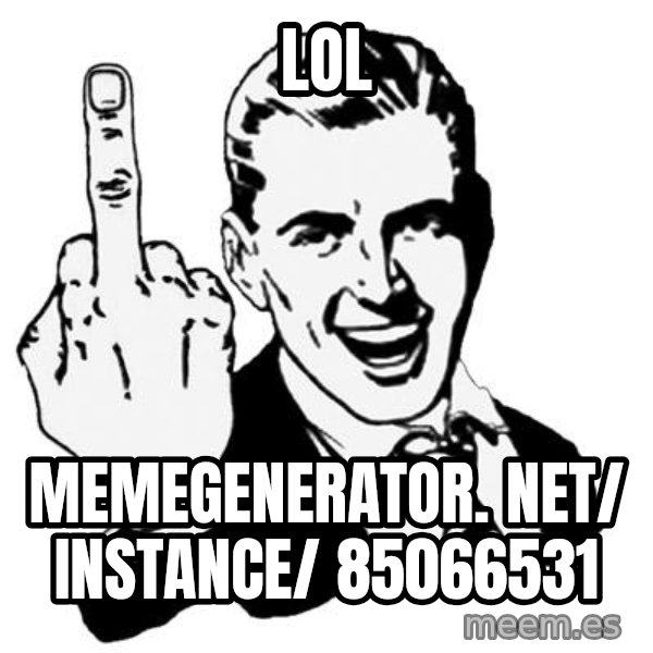 Lol Fuck You meme: LOL / memegenerator. net/ instance/ 85066531