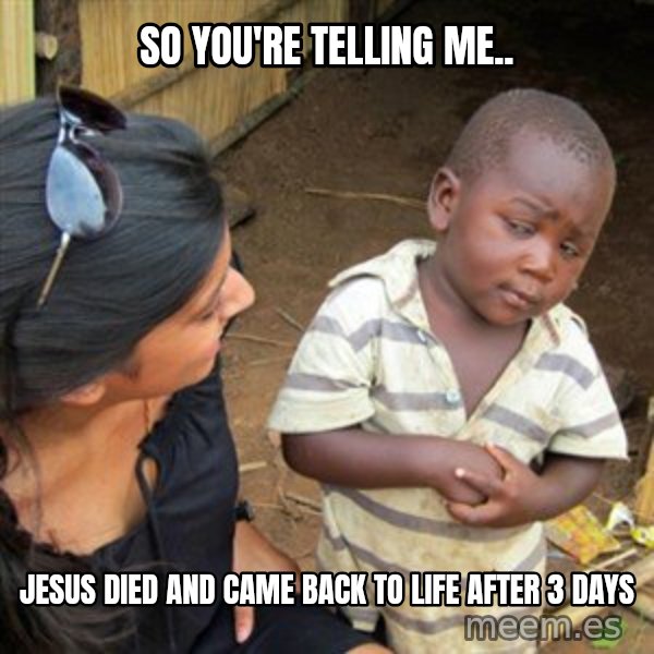 Skeptical 3rd World Kid meme: So you're telling me.. / Jesus died and came back to life after 3 days