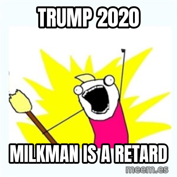 All the things meme: TRUMP 2020 / MILKMAN IS A RETARD