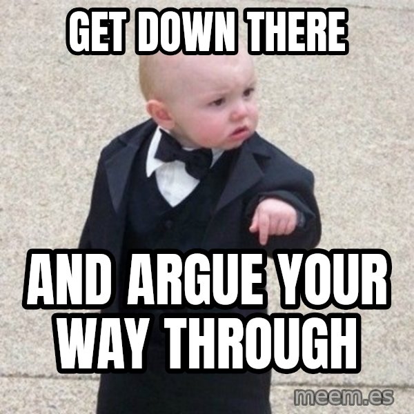 Mafia Baby meme: Get down there / AND ARGUE YOUR WAY THROUGH