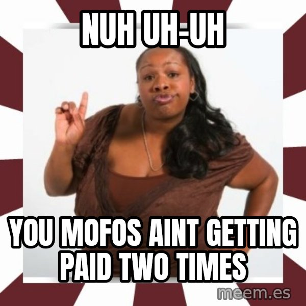Sassy Black Woman meme: NUH UH-UH / you mofos aint getting paid two times