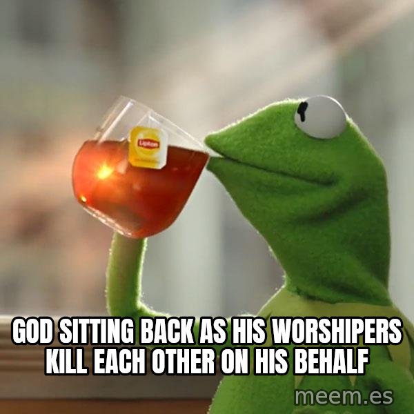 Kermit The Frog Drinking Tea meme: God sitting back as his worshipers kill each other on his behalf