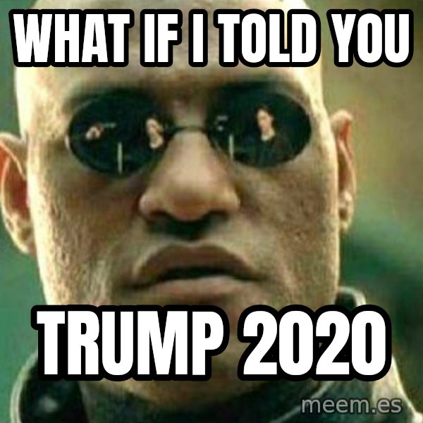 What If I Told You meme: WHAT IF I TOLD YOU / TRUMP 2020