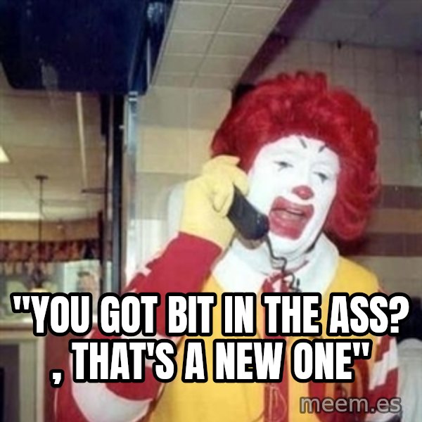 Ronald Mcdonald Call meme: ''YOU GOT BIT IN THE ASS? , THAT'S A NEW ONE''