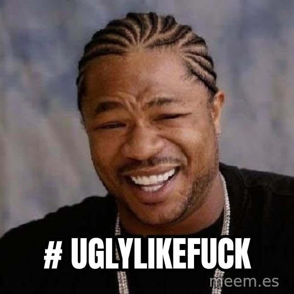 Yo Dawg meme: # uglylikefuck