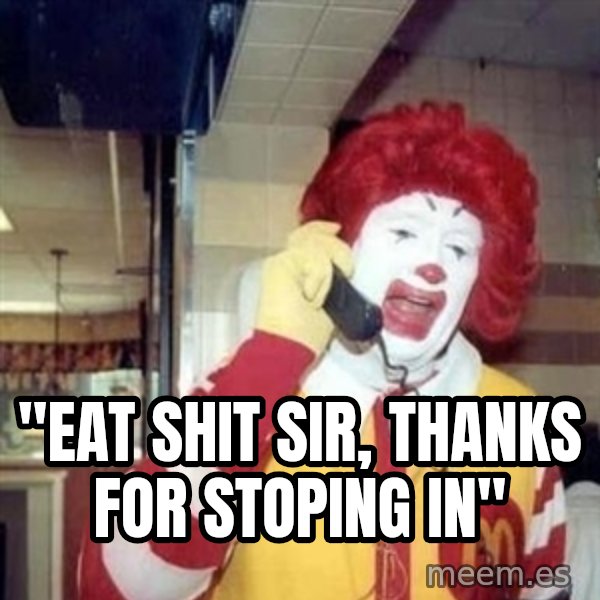 Ronald Mcdonald Call meme: ''EAT SHIT SIR, THANKS FOR STOPING IN''