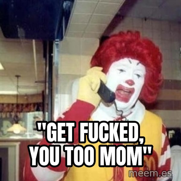 Ronald Mcdonald Call meme: ''GET FUCKED, YOU TOO MOM''