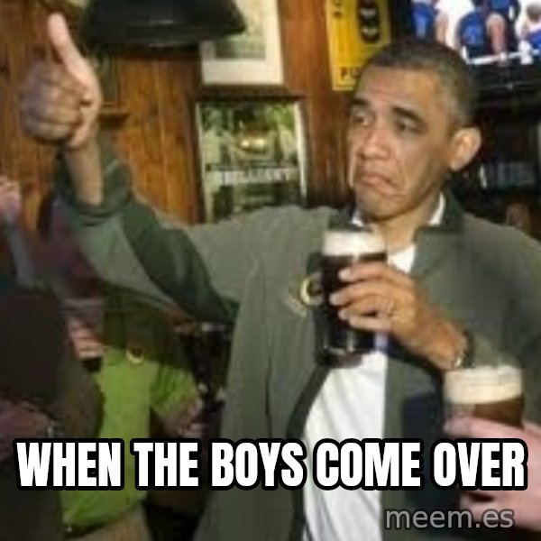 obama beer meme: when the boys come over