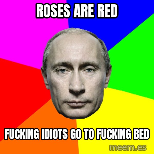 Putin Says meme: Roses are red / Fucking idiots go to fucking bed