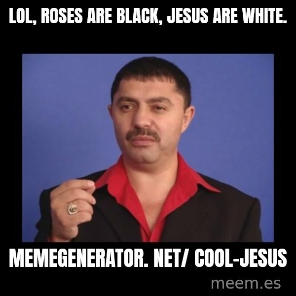 Manelistul Nicolae Guta meme: LOL, roses are black, Jesus are white. / memegenerator. net/ Cool-Jesus